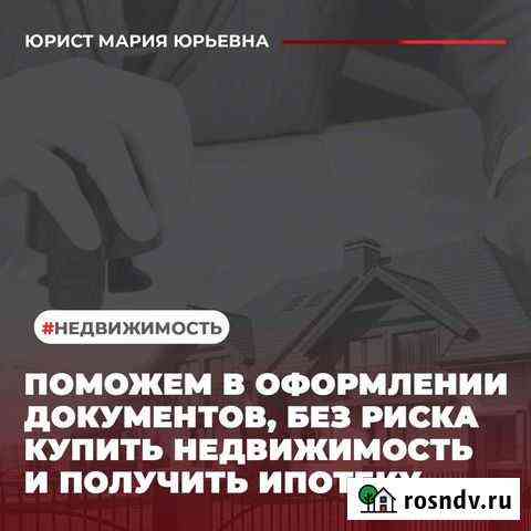 Юрист/Помощь в оформлении недвижимости/Ипотеки Раменское